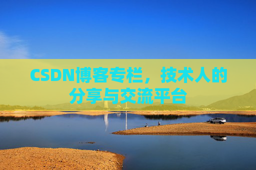 CSDN博客专栏，技术人的分享与交流平台