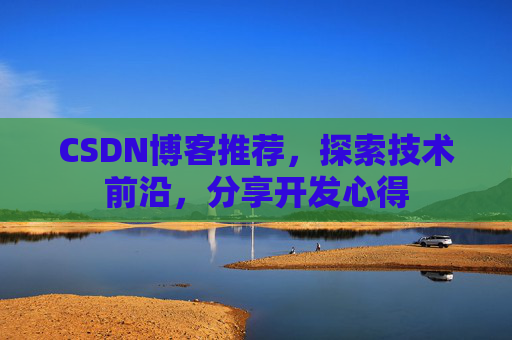 CSDN博客推荐，探索技术前沿，分享开发心得